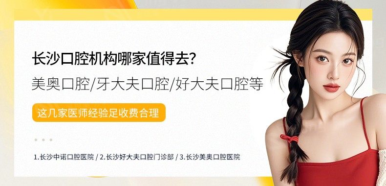 长沙口腔机构哪家值得去？美奥口腔/牙大夫口腔/好大夫口腔等这几家医师经验足收费合理