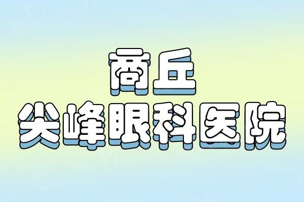 商丘尖峰眼科医院医生哪个好？骨干医生名单及擅长领域介绍