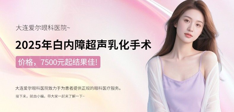 大连爱尔眼科医院2025年白内障超声乳化手术价格，7500元起结果佳！