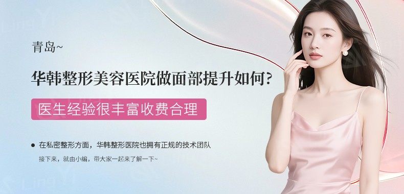 青岛华韩整形美容医院做面部提升如何？医生经验很丰富收费合理