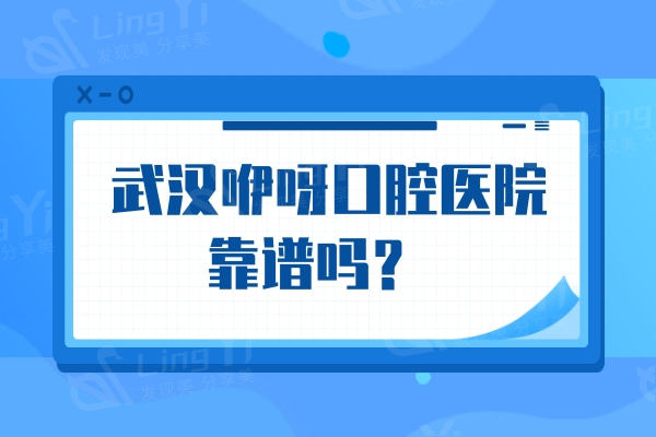  武汉咿呀口腔医院靠谱吗？正规牙科，可查医院资质观医生水准看市民反馈 